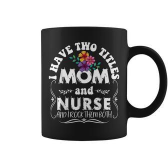 I Have Two Titles Mom And Nurse Funny Mothers Day Floral Coffee Mug - Seseable