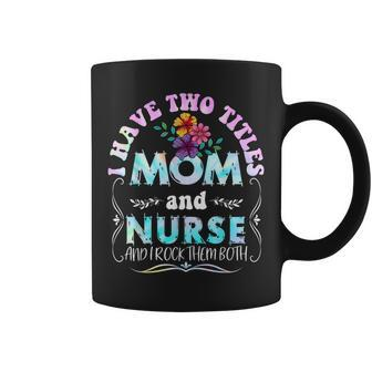 I Have Two Titles Mom And Nurse Tie Dye Funny Mothers Day Coffee Mug - Seseable