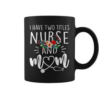 I Have Two Titles Nurse And Mom I Rock Them Both Floral V3 Coffee Mug - Seseable