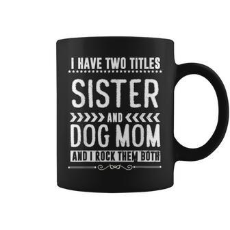 I Have Two Titles Sister And Dog Mom Dog Lover Gifts Coffee Mug - Seseable