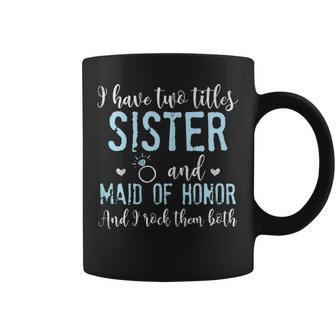 I Have Two Titles Sister And Maid Of Honor Gift For Womens Coffee Mug | Mazezy