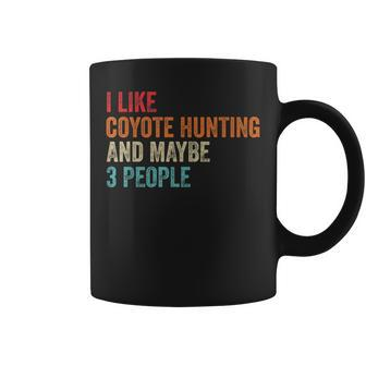 I Like Coyote Hunting & Maybe 3 People Hunter Hunting Lover Coffee Mug - Seseable