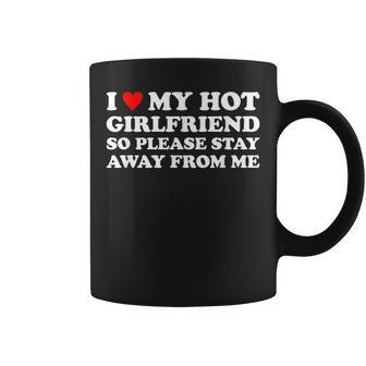 I Love My Hot Girlfriend So Please Stay Away From Me Coffee Mug | Mazezy