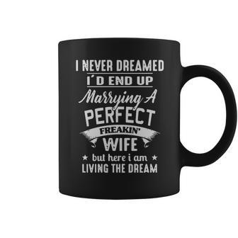 I Never Dreamed Id End Up Marrying A Perfect Freakin Wife But Here I Am Living The Dream Shirt Coffee Mug - Thegiftio UK