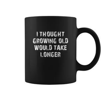 I Thought Growing Old Would Take Longer T-Shirt Coffee Mug - Thegiftio UK