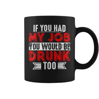 If You Had My Job You Would Be Drunk Too Coffee Mug | Mazezy