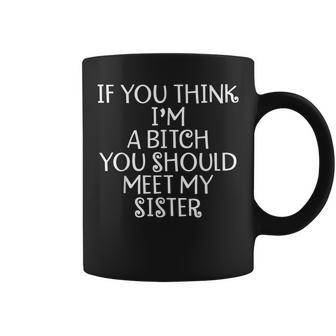 If You Think Im A Bitch You Should Meet My Sister Coffee Mug | Mazezy