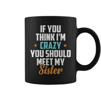 If You Think Im Crazy You Should Meet My Sister Funny Quote Coffee Mug | Mazezy