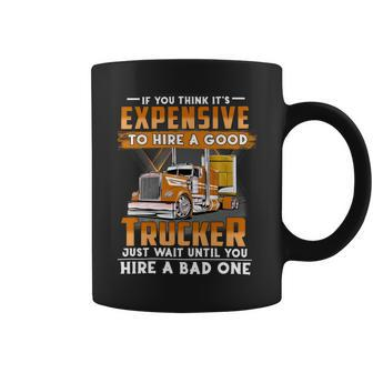 If You Think Its Expensive To Hire A Good Trucker Just Wait Until You Hire A Bad One Coffee Mug - Seseable