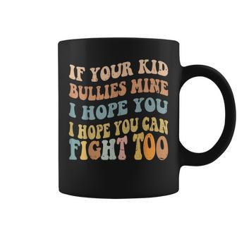 If Your Kid Bullies Mine I Hope You Can Fight Too Sarcastic Coffee Mug - Seseable