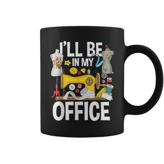 Ill Be In My Office - Sew Machine Sewing Quilter Quilting Coffee Mug | Mazezy