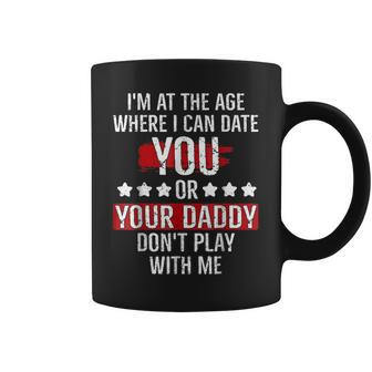 Im At The Age Where I Can Date You Or Your Daddy Funny Coffee Mug | Mazezy CA