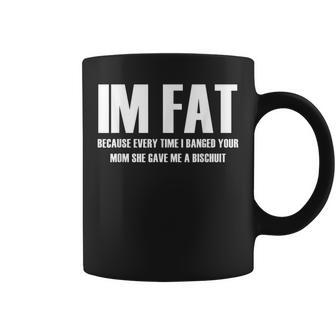 Im Fat Because Everytime I Fucked Your Mom She Gave Me Coffee Mug | Mazezy