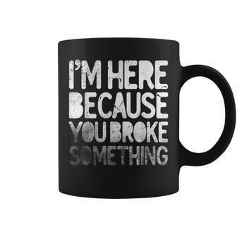 Im Here Because You Broke Something Funny Joke Handyman Coffee Mug | Mazezy
