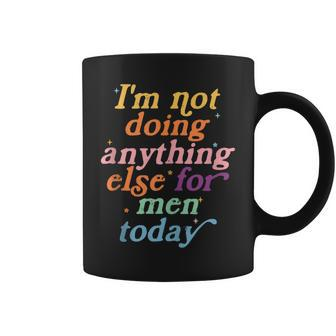 Im Not Doing Anything Else For Men Today Funny Sarcastic Coffee Mug | Mazezy