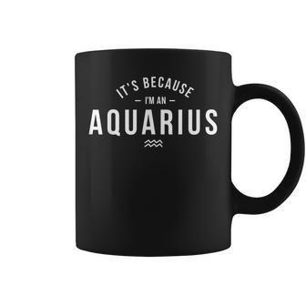 Its Because Im An Aquarius - Zodiac Sign Astrology Coffee Mug | Mazezy