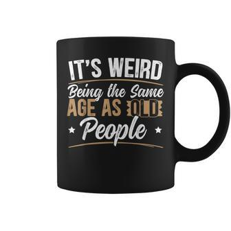 Its Weird Being The Same Age As Old People For A Age Old Fan Coffee Mug - Thegiftio UK