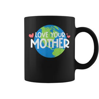 Love Your Mother Earth Planet Environment Earth Day Coffee Mug | Mazezy