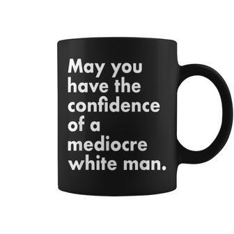 May You Have The Confidence Of A Mediocre White Man Feminist Coffee Mug - Seseable