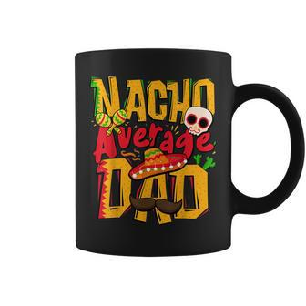 Nacho Average Dad Mexican Daddy Cinco De Mayo Fathers Day Coffee Mug | Mazezy