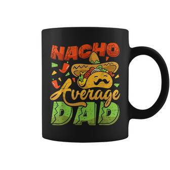 Nacho Average Dad Mexican Daddy Fathers Day Cinco De Mayo Coffee Mug | Mazezy