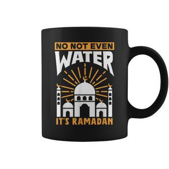No Not Even Water Its Ramadan Kareem Eid Mubarak Muslim Coffee Mug | Mazezy