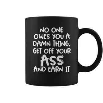 No One Owes You A Damn Thing Get Off Your Ass And Earn It Coffee Mug - Seseable