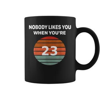 Nobody Likes You When Youre 23 Funny Birthday Retro Tee Coffee Mug | Mazezy
