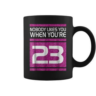 Nobody Likes You When Youre 23 Funny Gift Birthday Shirt Coffee Mug | Mazezy