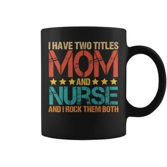 Nursing I Have Two Titles Mom And Nurse Funny Mother Coffee Mug - Seseable