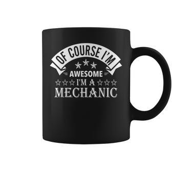 Of Course Im Awesome Im A Mechanic Gift Funny Mechanic Coffee Mug | Mazezy