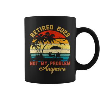 Retired 2023 Not My Problem Anymore 2023 Retirement Gifts Coffee Mug - Seseable