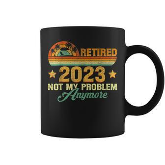 Retired 2023 Not My Problem Anymore Funny Retirement Gift Coffee Mug - Seseable