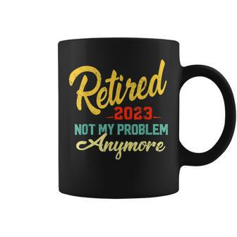 Retired 2023 Not My Problem Anymore Funny Retirement Gifts V3 Coffee Mug - Seseable