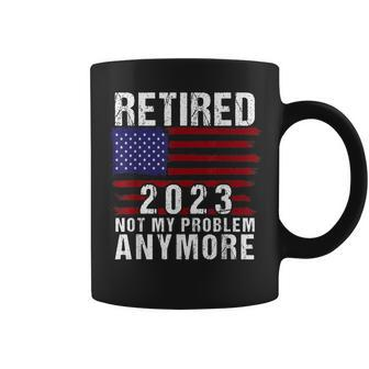Retired 2023 Not My Problem Anymore Retirement 2023 Us Flag Coffee Mug - Seseable