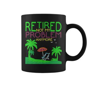 Retired Not My Problem Anymore Summer Vacation Trip Gift Coffee Mug | Mazezy