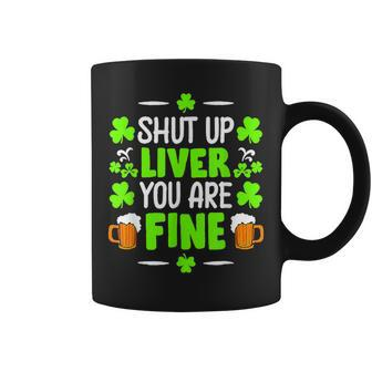 Shut Up Liver You Are Fine St Patricks Day Shamrock Clover Coffee Mug | Mazezy