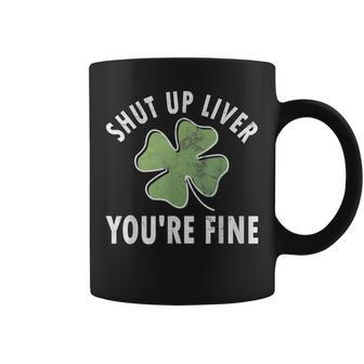 Shut Up Liver Youre Fine Saint Patricks Day Ireland Irish Coffee Mug - Seseable