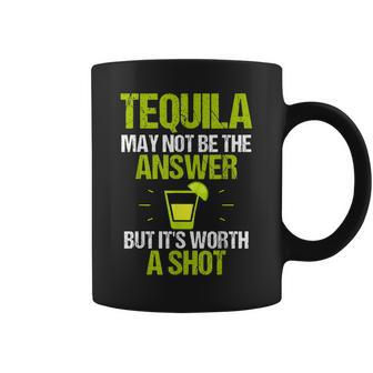 Tequila May Not Be The Answer Its Worth A Shot Gift T Coffee Mug