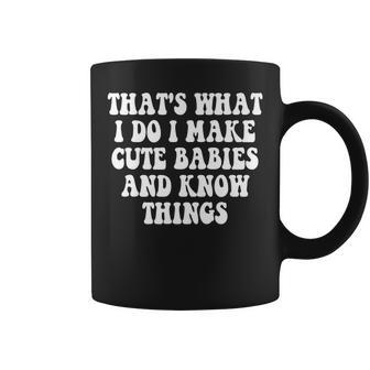 Thats What I Do I Make Cute Babies And Know Things Saying Coffee Mug - Seseable