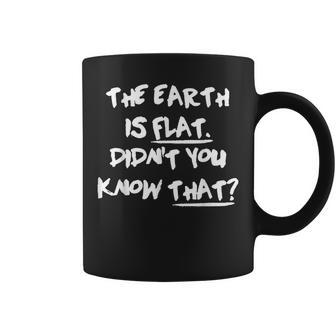 The Earth Is Flat Didnt You Know That Coffee Mug | Mazezy