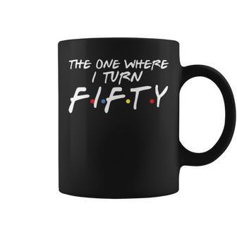 The One Where I Turn Fifty Funny 50Th Birthday Coffee Mug - Seseable