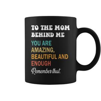 To The Mom Behind Me You Are Amazing Beautiful And Enough Coffee Mug | Mazezy