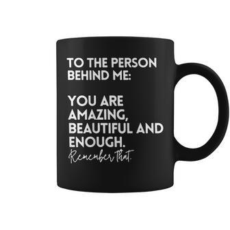To The Person Behind Me You Are Amazing Beautiful And Enough Coffee Mug | Mazezy