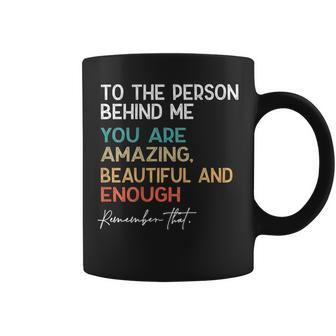 To The Person Behind Me You Are Amazing Beautiful And Enough Coffee Mug - Seseable