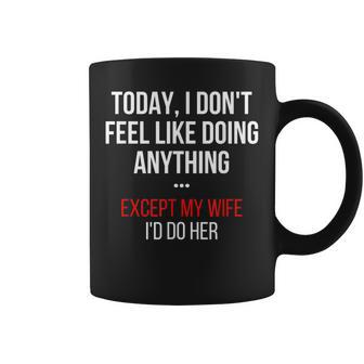 Today I Dont Feel Like Doing Anything Except My Wife Id Do Coffee Mug - Seseable