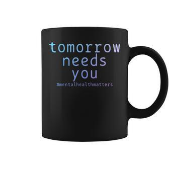 Tomorrow Needs You Mental Health Matters Suicide Awareness Coffee Mug | Mazezy