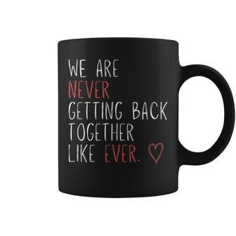 We Are Never Getting Back Together Like Ever Coffee Mug | Mazezy