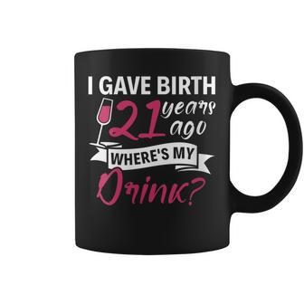 Womens 21St Birthday I Gave Birth 21 Years Ago Wheres My Drink Coffee Mug | Mazezy AU