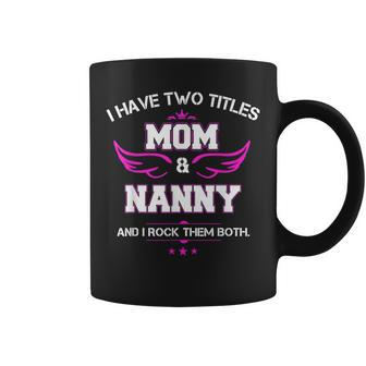 Womens I Have Two Titles Mom And Nanny Mothers Day Coffee Mug - Seseable